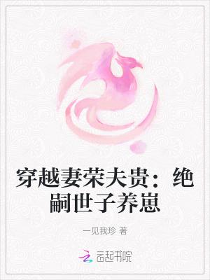 穿越妻荣夫贵绝嗣世子养崽起点