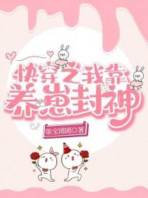 快穿之我靠养崽封神txt资源