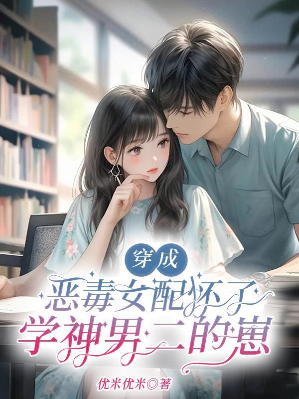 穿成恶毒女配怀了学神男二的崽作者优米优米著