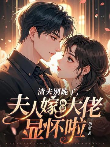 渣夫别跪了夫人嫁顶级大佬显怀啦完结了吗