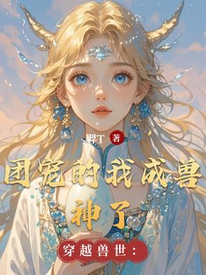 穿越兽世团宠萌医生崽崽免费